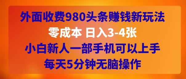 外面收费980头条挣钱新玩法，零成本 日入3-4张，小白新人一部手机可以上手，每天5分钟无脑操作-零界教育