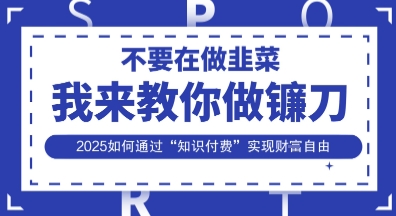韭菜生涯终结者，我来教你做镰刀，2025如何通过“知识付费”实现财F自由【揭秘】-零界教育