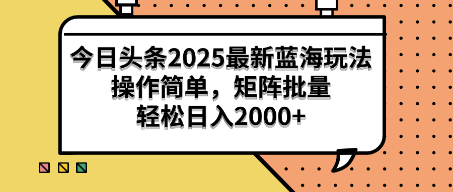 （14848期）今日头条2025最新蓝海玩法，操作简单，矩阵批量，轻松日入2000+-零界教育