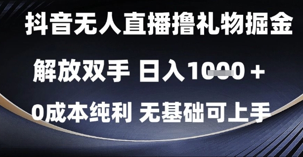抖音无人直播撸礼物掘金，解放双手，日入1k，0成本纯利，无基础可上手【揭秘】-零界教育