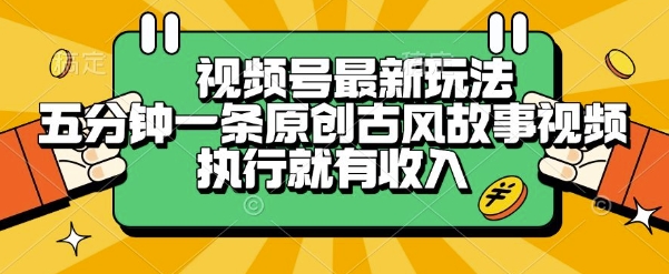 视频号最新玩法，五分钟一条原创古风故事类视频执行就有收入【揭秘】-零界教育