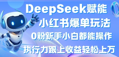 DeepSeek赋能小红书爆单玩法0粉新手小白都能操作，执行力跟上收益轻松上W，懒人勿做-零界教育