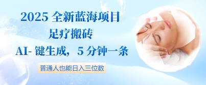 2025全新蓝海项目足疗搬砖，AI一键生成，5分钟一条，普通人也能日入三位数-零界教育