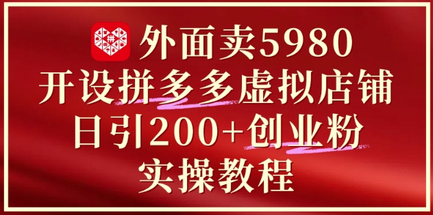 外面卖5980开设拼多多虚拟店铺：单日引流200+创业付费粉实战教程-零界教育