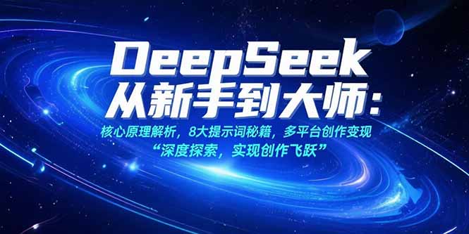 （15484期）DeepSeek从新手到大师：核心原理解析，8大提示词秘籍，多平台创作变现-零界教育