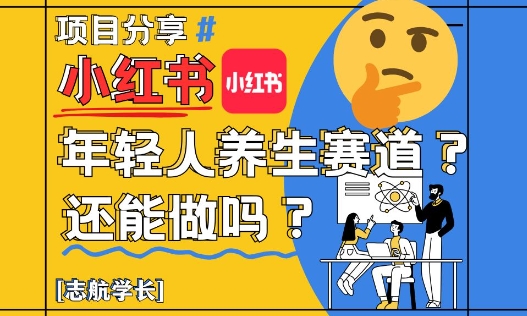 小红书年轻人养生赛道？真的还能做吗？详细讲解！-零界教育