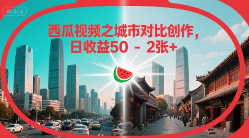 西瓜视频之城市对比创作，日收益50-2张+-零界教育