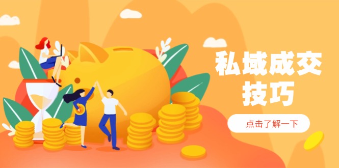 （14566期）私域成交技巧，帮你从入门到精通，破解四大痛点，快速变现，轻松收钱-零界教育