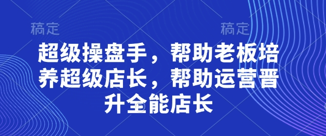 超级操盘手，​帮助老板培养超级店长，帮助运营晋升全能店长-零界教育