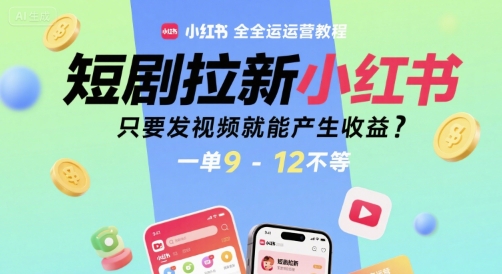 短剧拉新小红书全运营教程，只要发视频就能产生收益，一单9-12不等-零界教育
