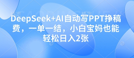 DeepSeek+AI自动写PPT挣稿费，一单一结，小白宝妈也能轻松日入2张-零界教育