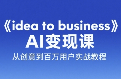 《idea to business》AI变成变现课，从创意到百万用户实战教程-零界教育