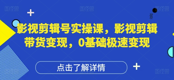 影视剪辑号实操课，影视剪辑带货变现，0基础极速变现-零界教育
