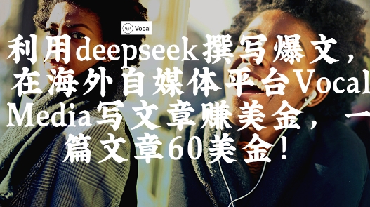 出海搞钱！利用deepseek撰写爆文，在海外自媒体平台Vocal Media写文章挣美金，一篇文章60刀-零界教育