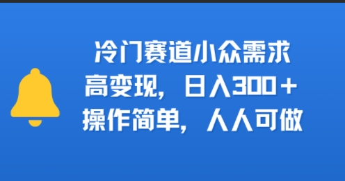 冷门赛道小众需求，高变现，日入3张+，操作简单，人人可做-零界教育