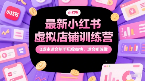 最新小红书虚拟店铺训练营，0成本适合新手见收益快，适合矩阵做-零界教育
