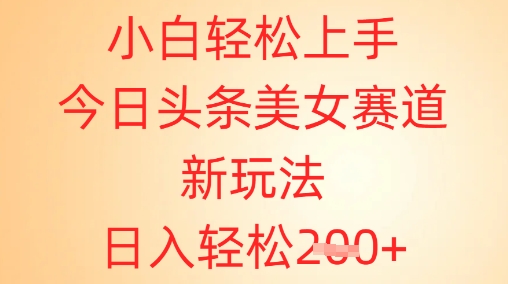 小白轻松上手，今日头条美女赛道新玩法，日入轻松2张+-零界教育