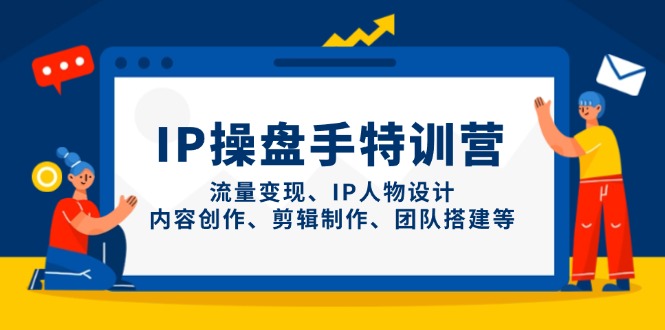（14502期）IP操盘手特训营，流量变现、IP人物设计、内容创作、剪辑制作、团队搭建等-零界教育
