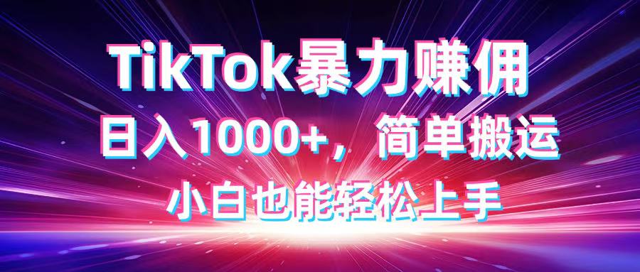 （14402期）TikTok搬运暴力赚佣，日入1000+，简单搬运，小白也能轻松上手-零界教育