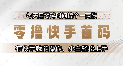 零撸快手首码，每天用零碎时间搞个一两张，有快手就能操作小白轻松上手【揭秘】-零界教育