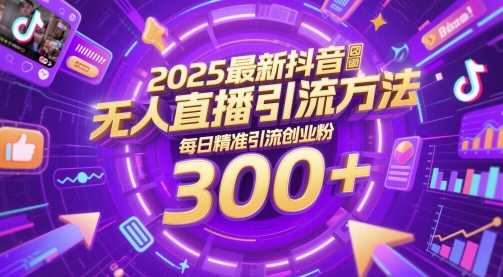 2025最新抖音无人直播引流方法，每日精准引流创业粉300+-零界教育