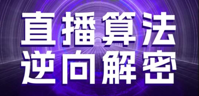 直播算法逆向解密，选品、建模、老号重启、控流、罗盘分析、随心推、正价平播等(更新3月)-零界教育