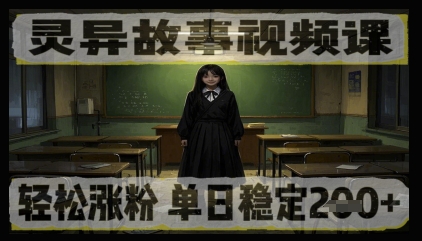 灵异故事视频课，轻松涨粉，单日稳定2张+-零界教育