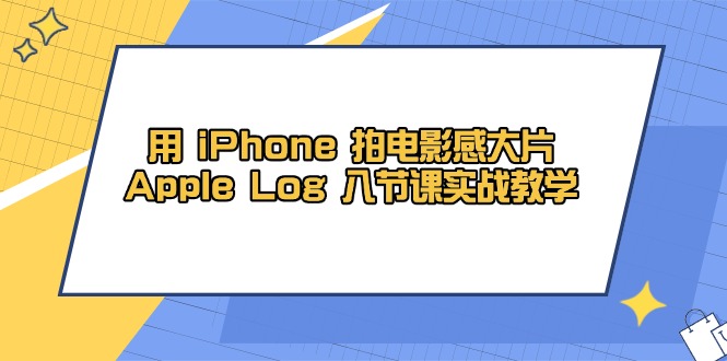 （14636期）用 iPhone 拍电影感大片，Apple Log 8节课实战教学-零界教育