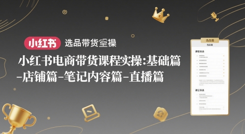 小红书电商带货课程实操：基础篇-选品篇-店铺篇-笔记内容篇-直播篇-零界教育
