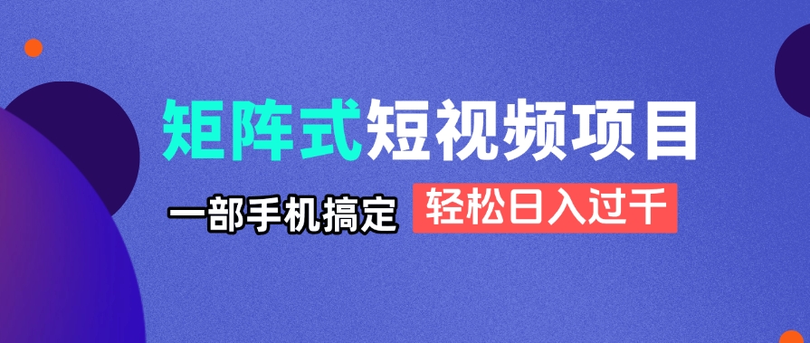 （14475期）矩阵式短视频项目揭秘，一部手机搞定，轻松日入过千-零界教育
