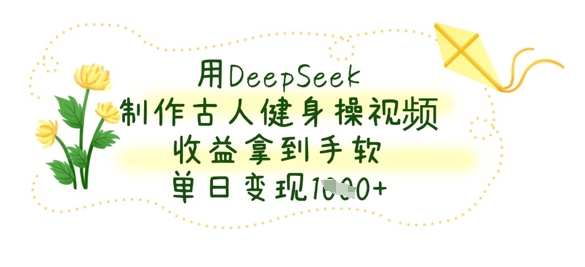 用DeepSeek制作古人健身操视频，收益拿到手软，单日变现数张-零界教育