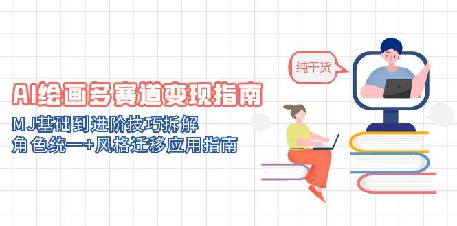 （14797期）AI绘画多赛道变现指南：MJ基础到进阶技巧拆解，角色统一+风格迁移应用指南-零界教育