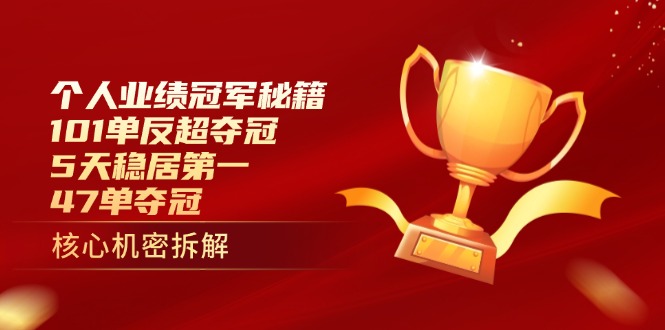 （14448期）个人业绩冠军秘籍：101单反超夺冠，5天稳居第一，47单夺冠-零界教育