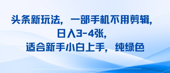 头条新玩法，一部手机不用剪辑，日入3-4张，适合新手小白上手，纯绿色-零界教育