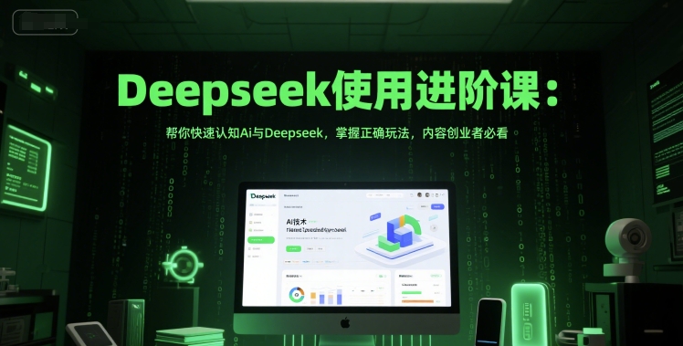 Deepseek使用进阶课：帮你快速认知Ai与Deepseek，掌握正确玩法，内容创业者必看-零界教育