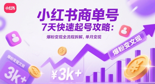 小红书商单号7天快速起号攻略：爆粉变现全流程拆解，单月变现3k+-零界教育