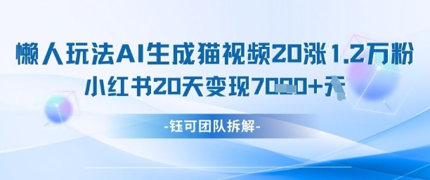 懒人玩法AI生成猫咪图片视频，20涨1.2W万粉，小红书商单20天变现7k-零界教育