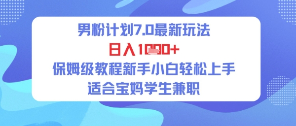 男粉计划7.0最新玩法，日入多张，保姆级教程新手小白轻松上手，适合宝妈学生兼职-零界教育