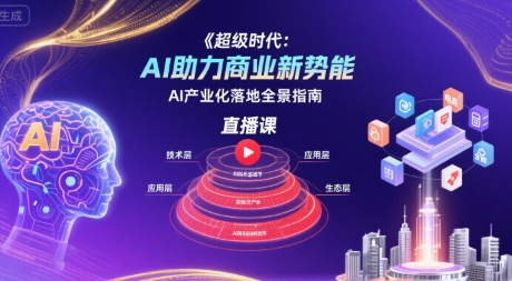 超级时代：AI助力商业新势能直播课，AI产业化落地全景指南-零界教育