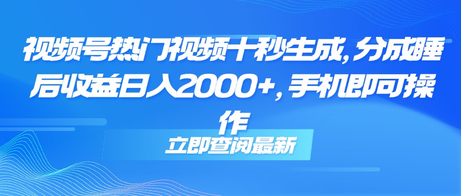 （14947期）视频号热门视频十秒生成，分成睡后收益日入2000+，手机即可操作-零界教育
