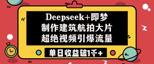 Deepseek+即梦制作建筑航拍大片超绝视频引爆流量单日收益破1k+-零界教育