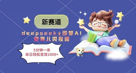新赛道，deepseek+即梦AI做育儿类视频，5分钟一条，单日轻松变现多张-零界教育