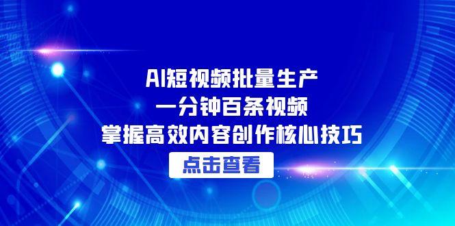 （15025期）AI短视频批量生产：一分钟百条视频，掌握高效内容创作核心技巧-零界教育