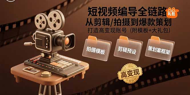 （15600期）短视频编导全链路：从剪辑/拍摄到爆款策划,打造高变现账号(附模板+大礼包)-零界教育