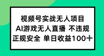视频号实战无人项目，AI游戏无人直播不违规，正规安全单日收益100+-零界教育