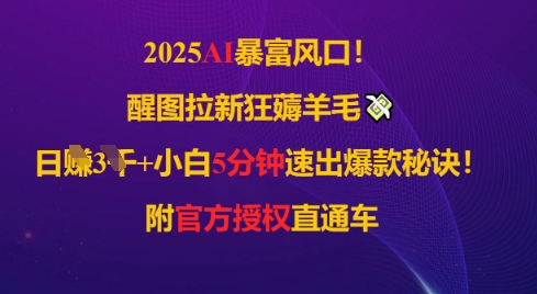 2025AI风口，醒图拉新狂薅羊毛，日入几张，小白5分钟速出爆款秘诀!附官方授权直通车-零界教育