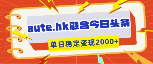aute.hk融合今日头条，一键复制粘贴，单日稳定变现多张【揭秘】-零界教育