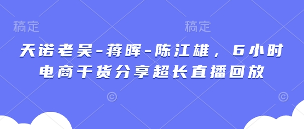 天诺老吴-蒋晖-陈江雄，6小时电商干货分享超长直播回放-零界教育