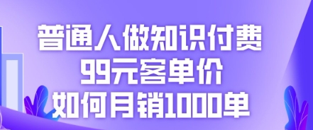 普通人做知识付费，99元客单价如何月销1000单-零界教育