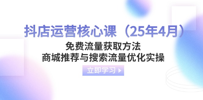 （14267期）抖店运营核心课（25年4月）免费流量获取方法，商城推荐与搜索流量优化实操-零界教育